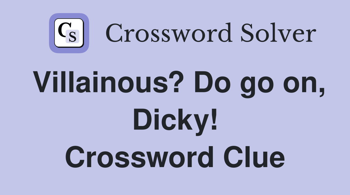 Villainous? Do go on, Dicky! Crossword Clue