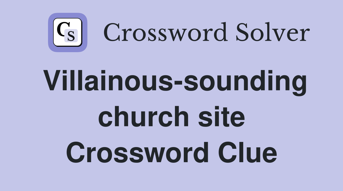 Villainous-sounding church site Crossword Clue