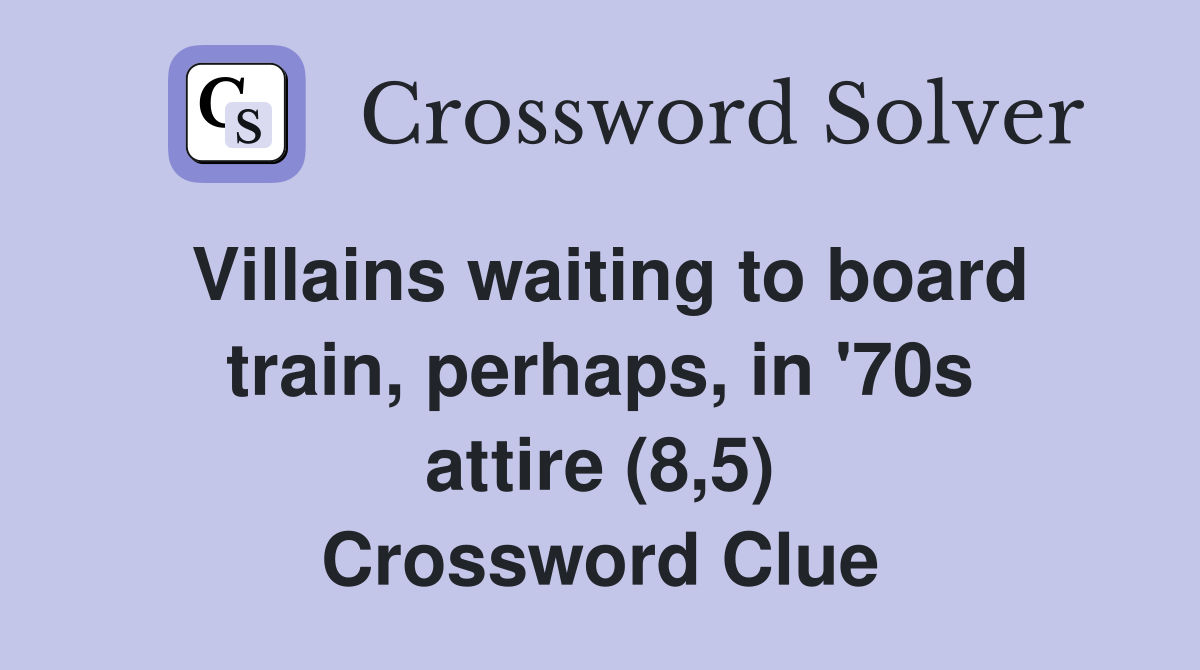 Villains waiting to board train, perhaps, in '70s attire (8,5) Crossword Clue