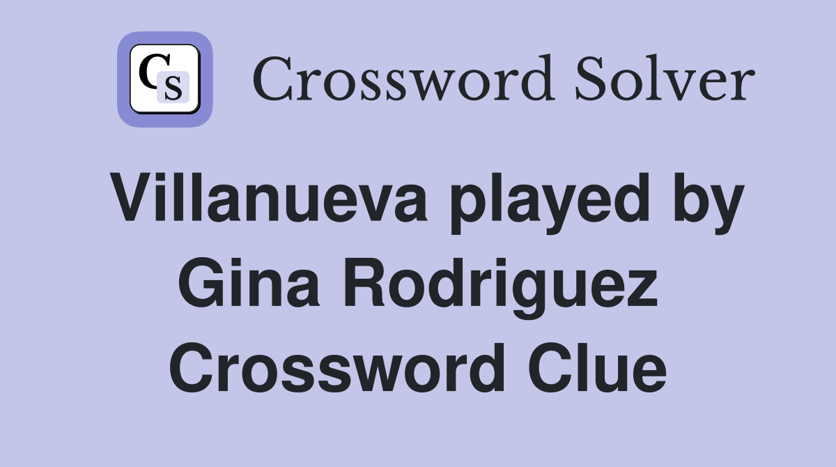 Villanueva played by Gina Rodriguez Crossword Clue