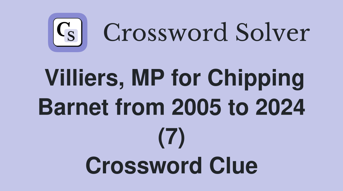 Villiers, MP for Chipping Barnet from 2005 to 2024 (7) Crossword Clue