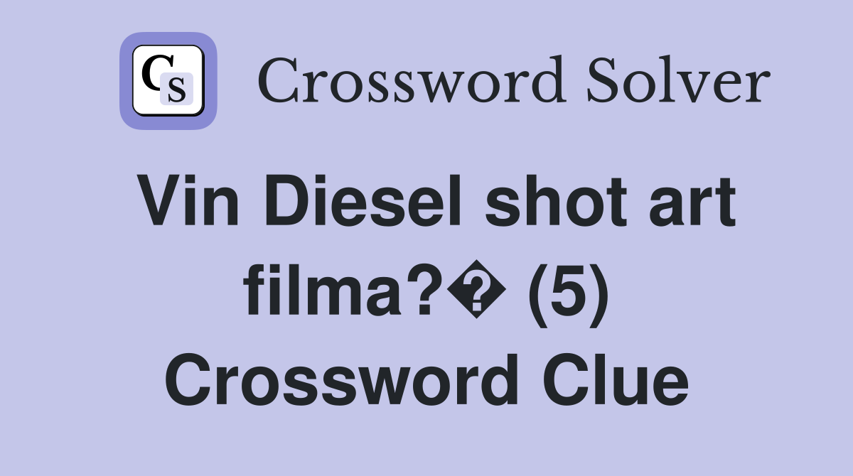 Vin Diesel shot art filma?� (5) Crossword Clue