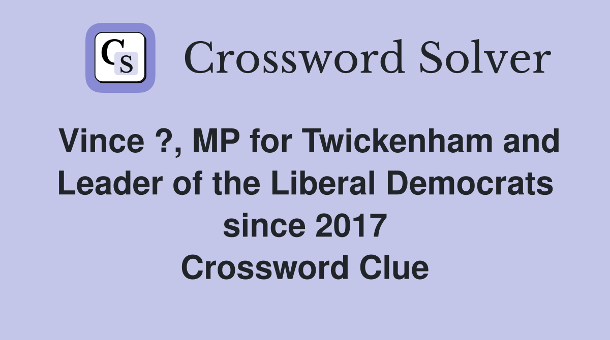 Vince ?, MP for Twickenham and Leader of the Liberal Democrats since 2017 Crossword Clue