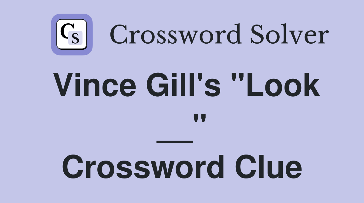 Vince Gill's "Look __" Crossword Clue