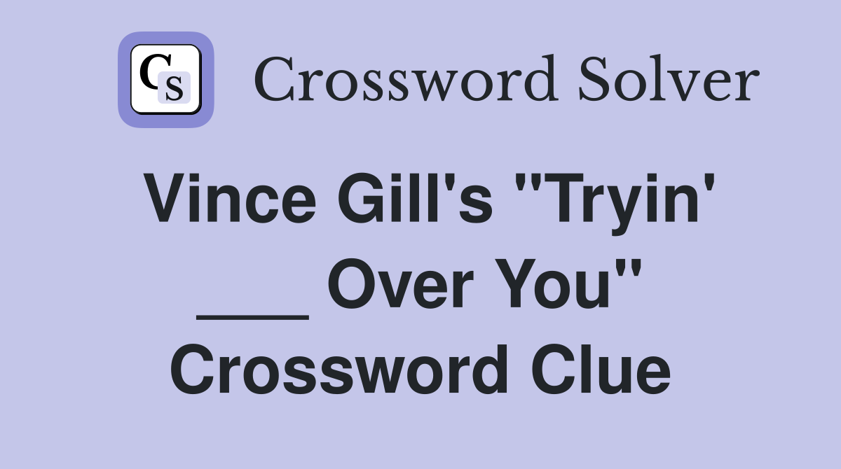 Vince Gill's "Tryin' ___ Over You" Crossword Clue