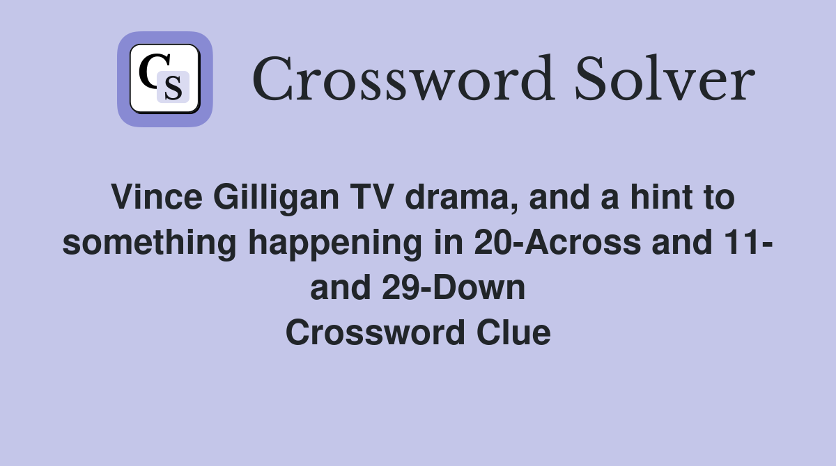 Vince Gilligan TV drama, and a hint to something happening in 20-Across and 11- and 29-Down Crossword Clue