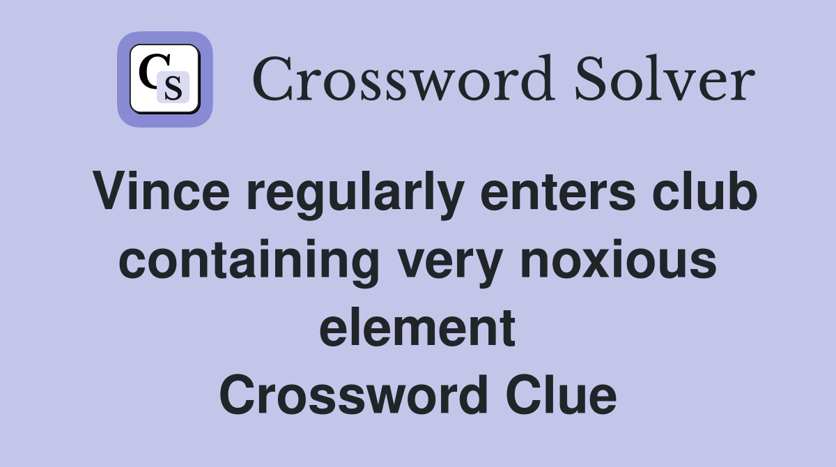 Vince regularly enters club containing very noxious element Crossword Clue