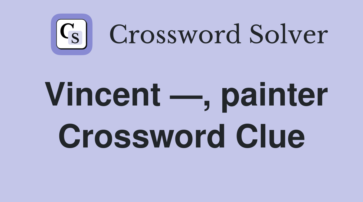 Vincent —, painter Crossword Clue