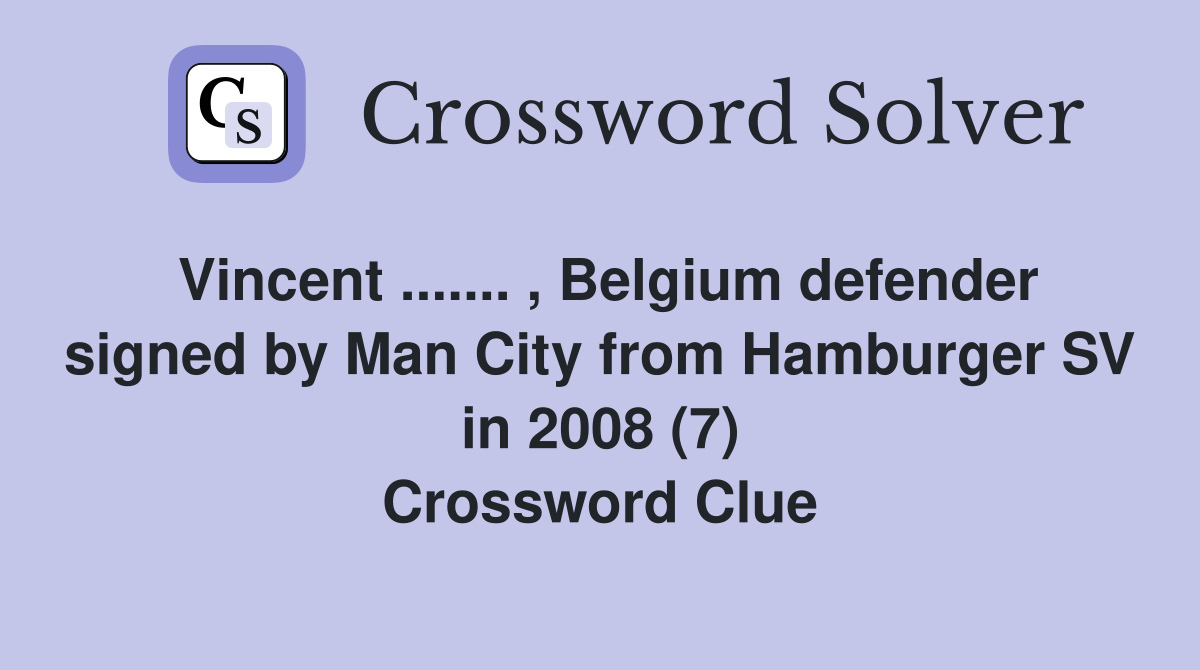 Vincent ....... , Belgium defender signed by Man City from Hamburger SV in 2008 (7) Crossword Clue