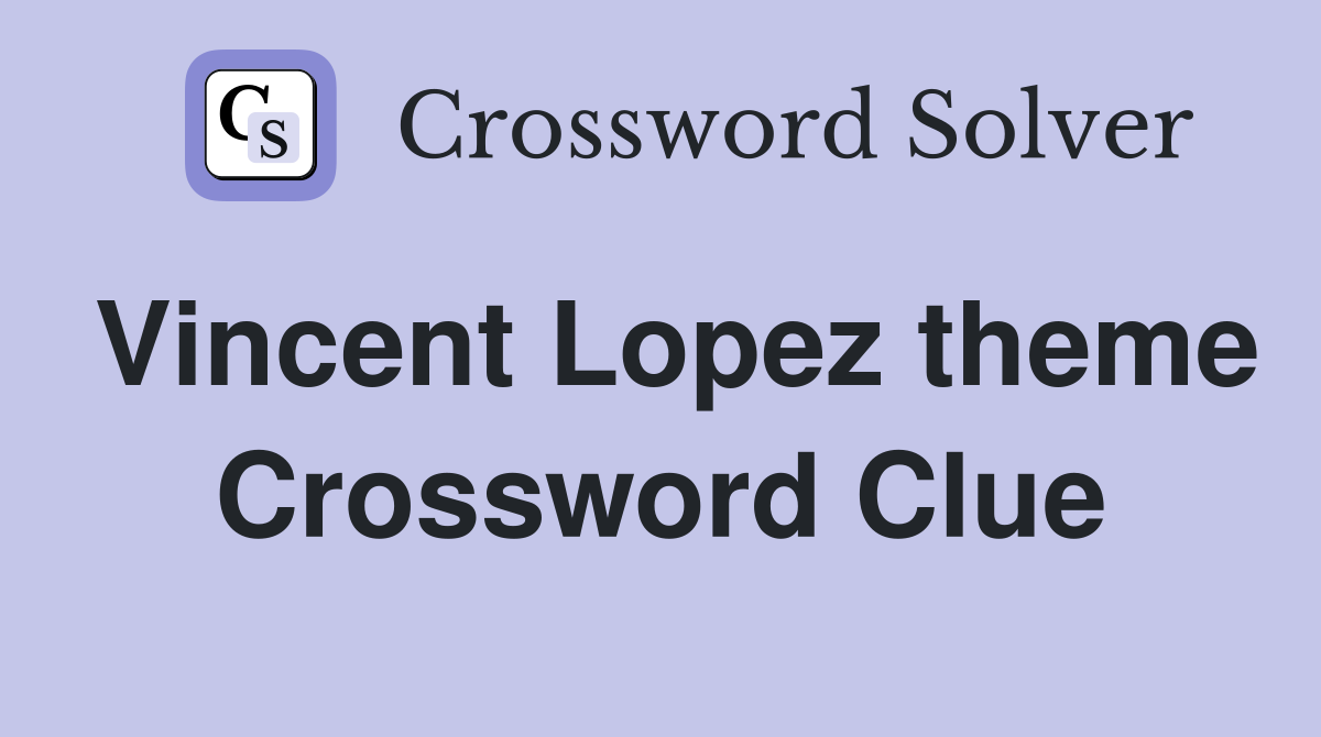 Vincent Lopez theme Crossword Clue