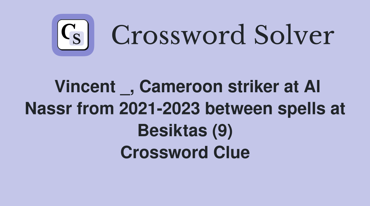 Vincent _, Cameroon striker at Al Nassr from 2021-2023 between spells at Besiktas (9) Crossword Clue