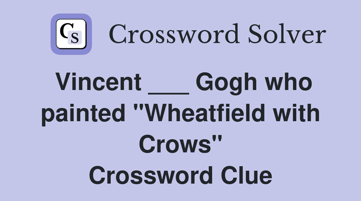 Vincent ___ Gogh who painted "Wheatfield with Crows" Crossword Clue