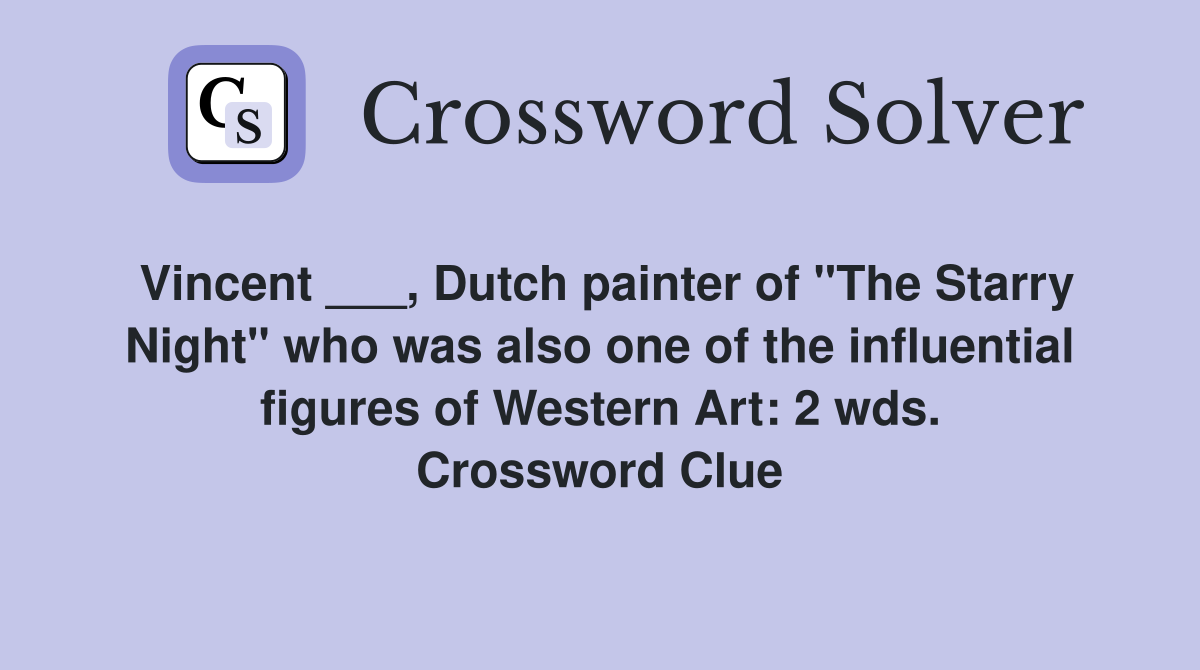 Vincent ___, Dutch painter of "The Starry Night" who was also one of the influential figures of Western Art: 2 wds. Crossword Clue