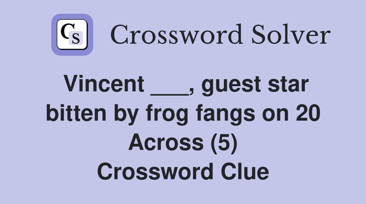 Vincent ___, guest star bitten by frog fangs on 20 Across (5) Crossword Clue
