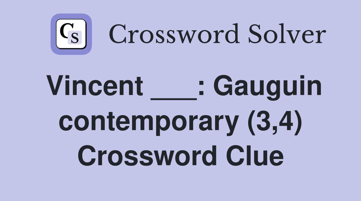 Vincent ___: Gauguin contemporary (3,4) Crossword Clue