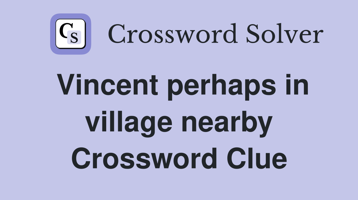 Vincent perhaps in village nearby Crossword Clue