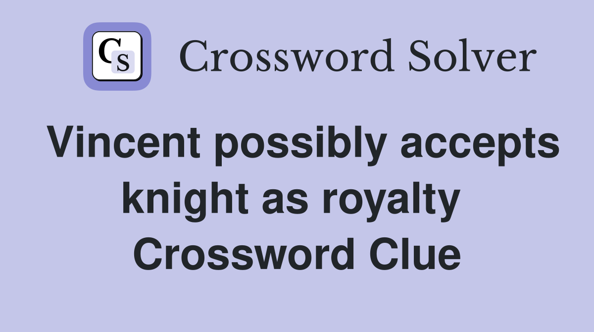 Vincent possibly accepts knight as royalty  Crossword Clue