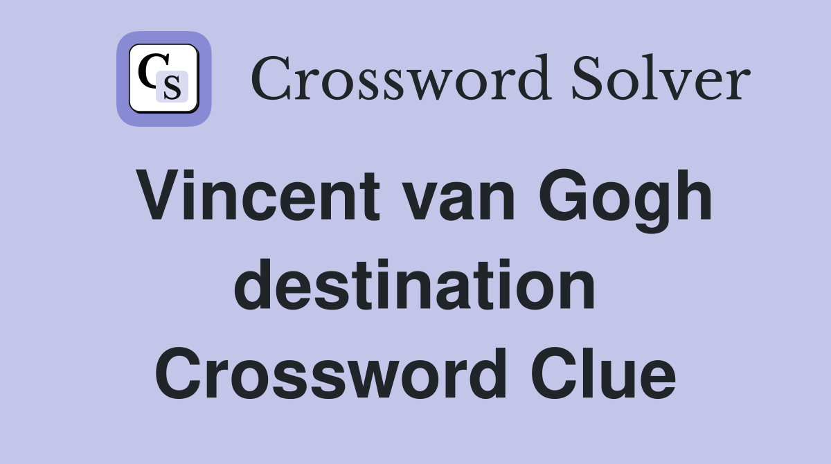 Vincent van Gogh destination Crossword Clue