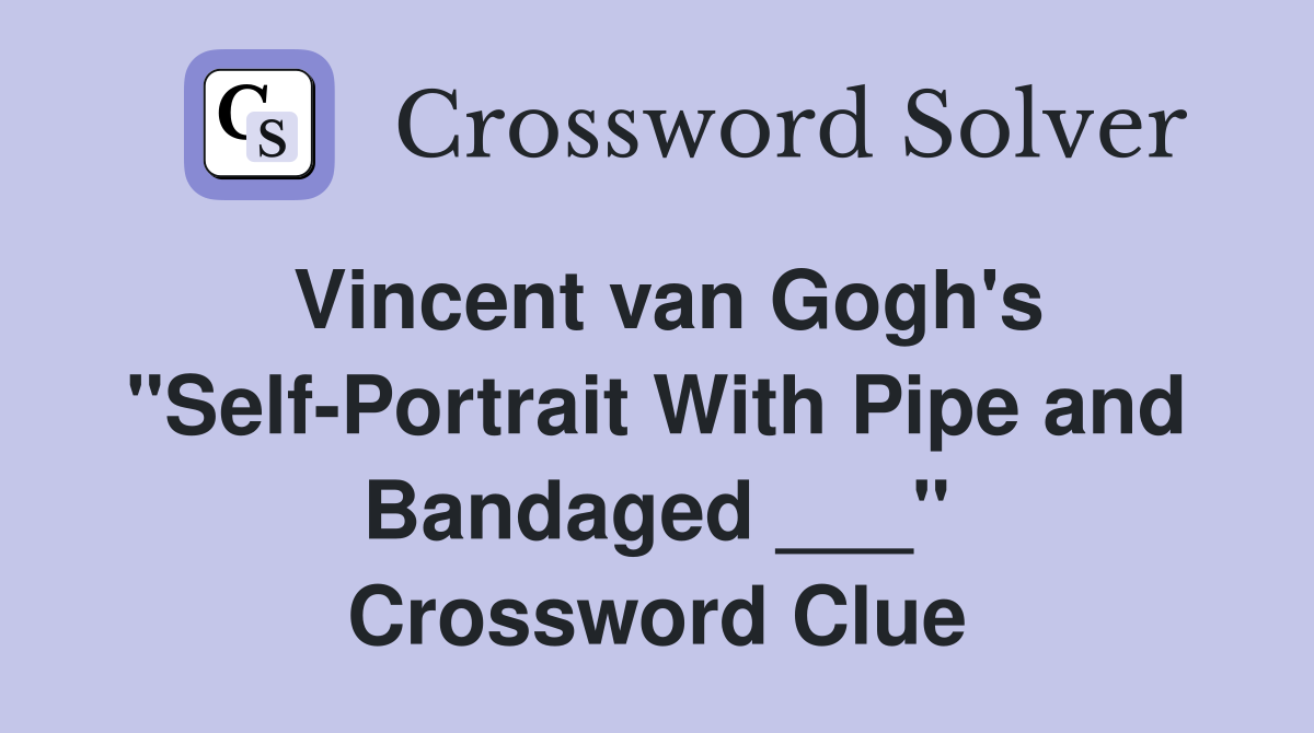Vincent van Gogh's "Self-Portrait With Pipe and Bandaged ___" Crossword Clue