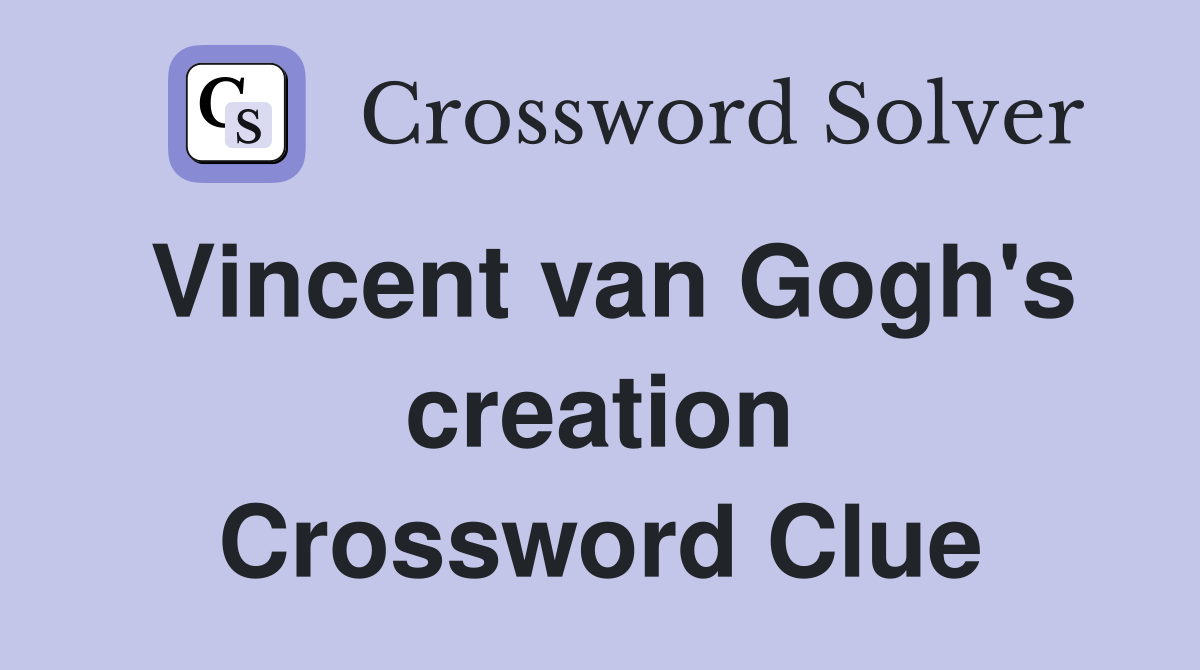 Vincent van Gogh's creation Crossword Clue