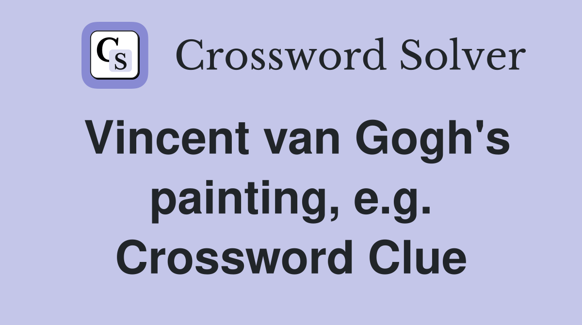 Vincent van Gogh's painting, e.g. Crossword Clue