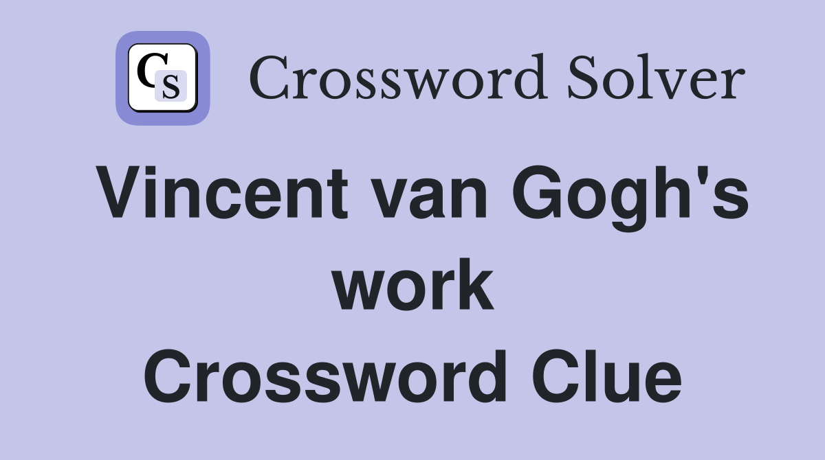 Vincent van Gogh's work Crossword Clue