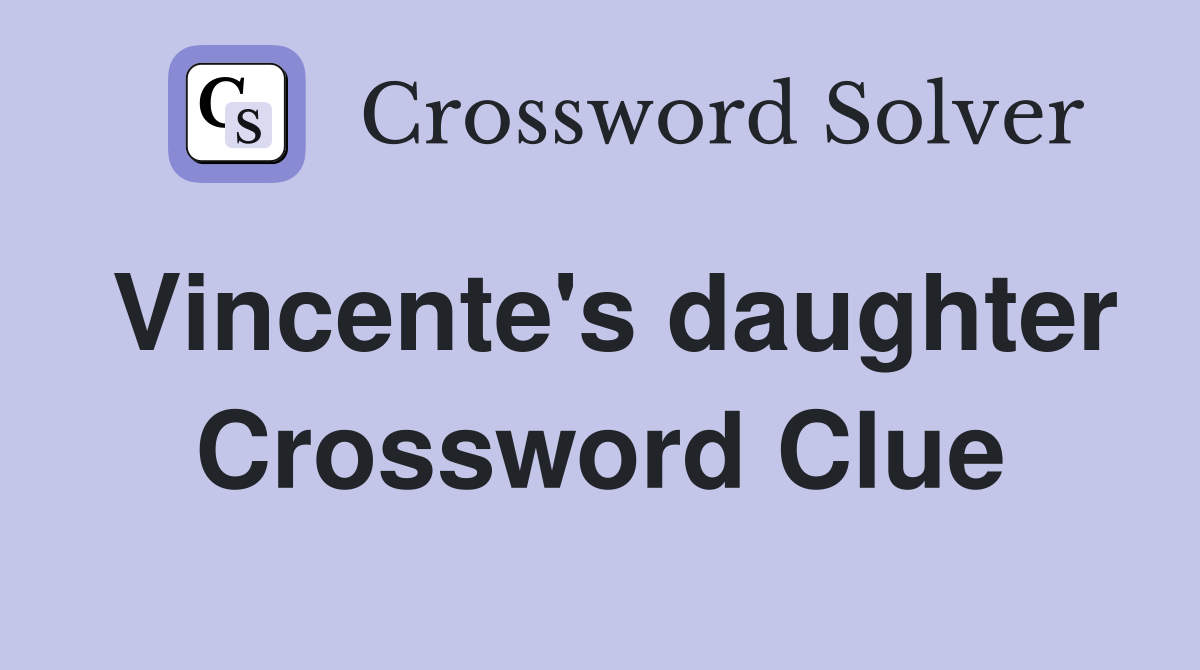 Vincente's daughter Crossword Clue