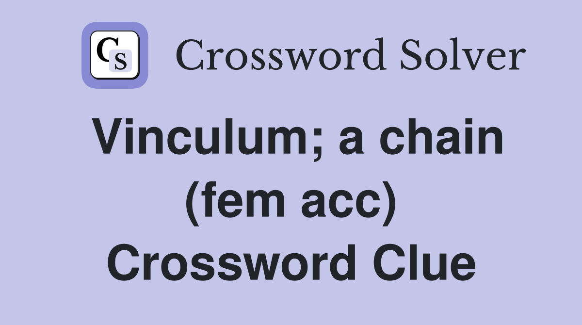 Vinculum; a chain (fem acc) Crossword Clue