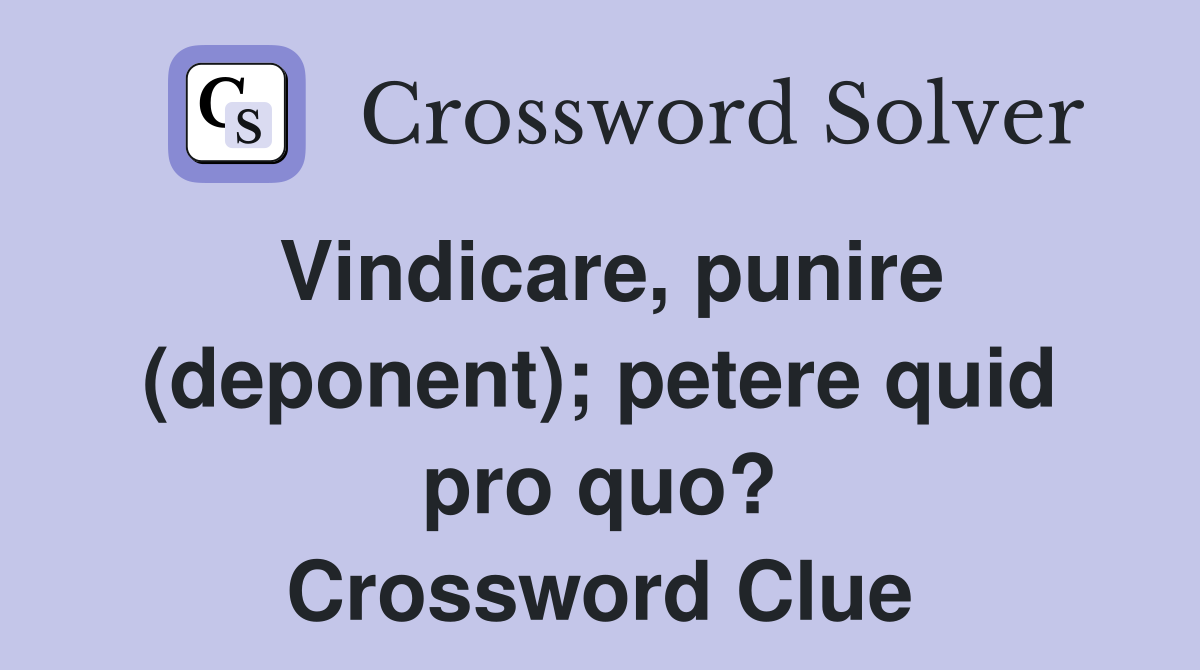 Vindicare, punire (deponent); petere quid pro quo? Crossword Clue