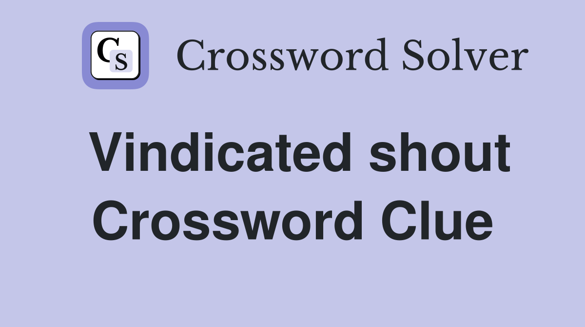 Vindicated shout Crossword Clue