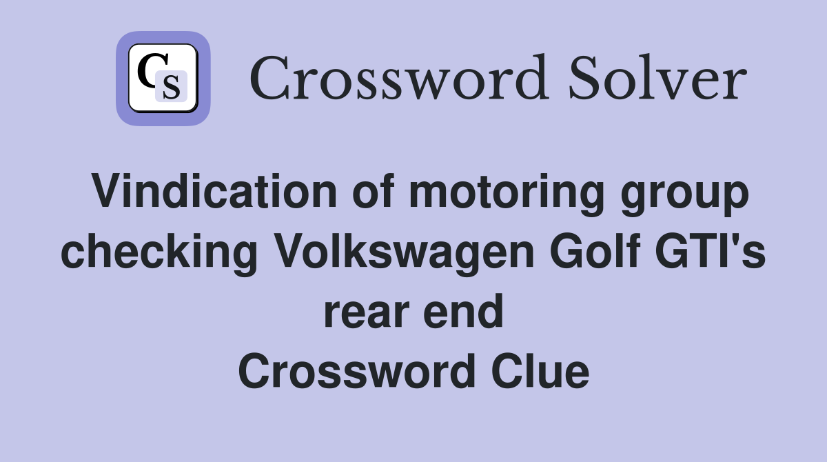 Vindication of motoring group checking Volkswagen Golf GTI's rear end Crossword Clue