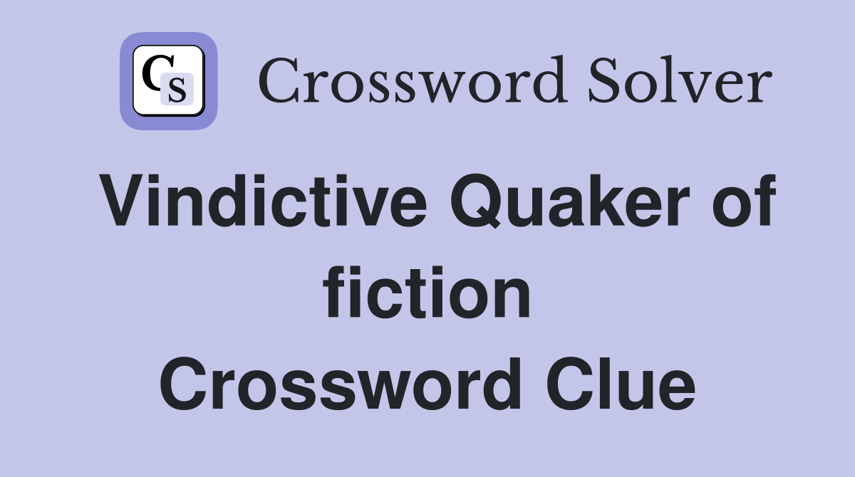 Vindictive Quaker of fiction Crossword Clue