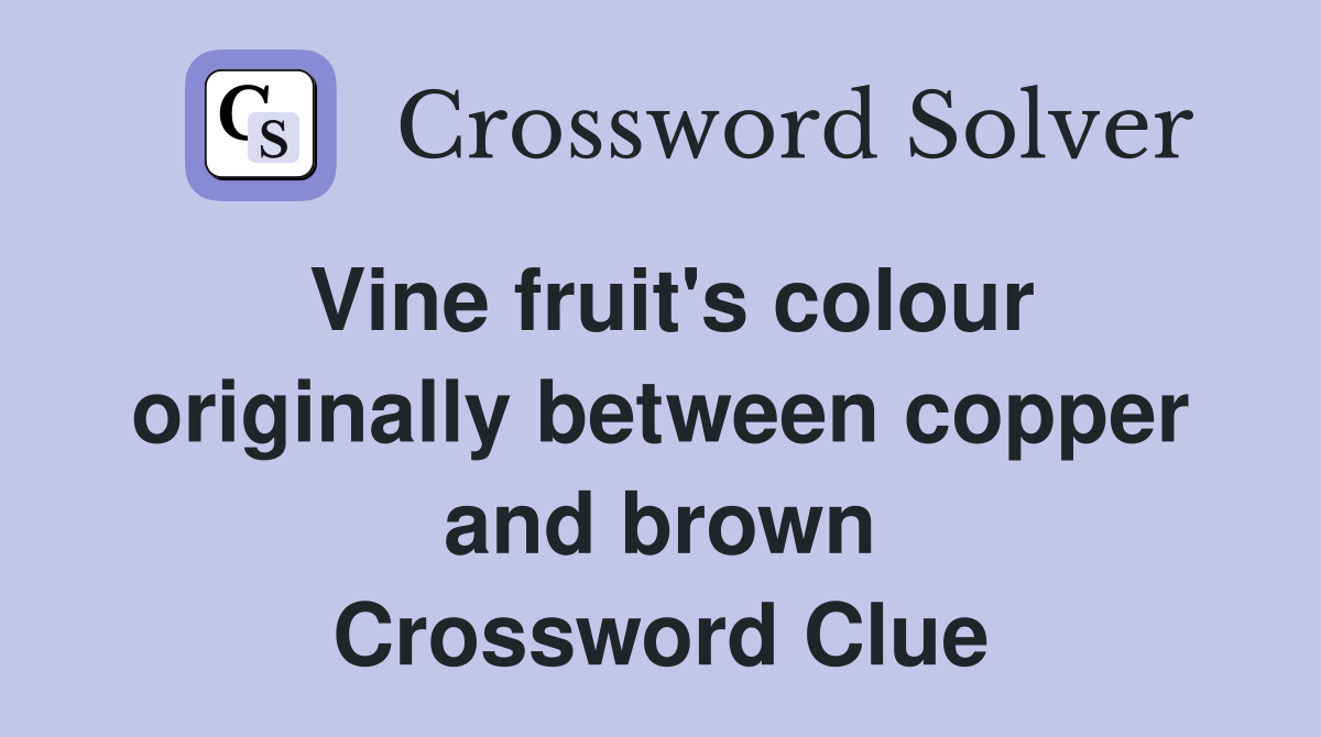 Vine fruit's colour originally between copper and brown Crossword Clue