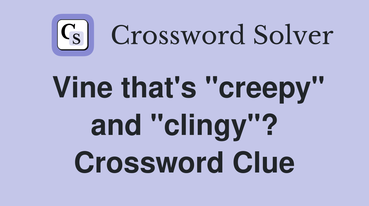 Vine that's "creepy" and "clingy"? Crossword Clue
