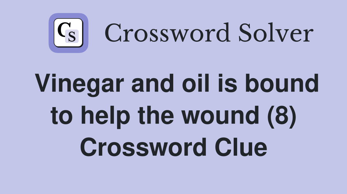 Vinegar and oil is bound to help the wound (8) Crossword Clue