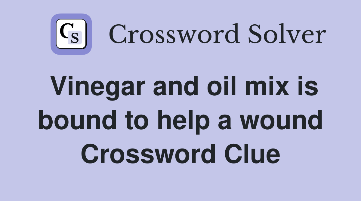 Vinegar and oil mix is bound to help a wound Crossword Clue