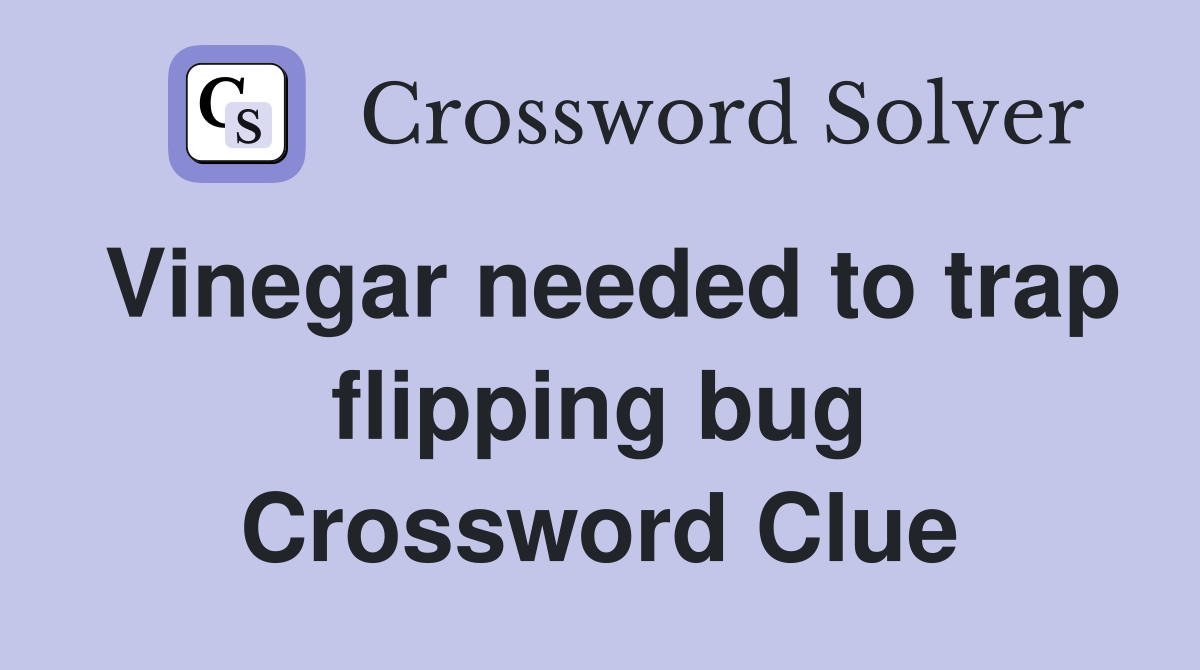 Vinegar needed to trap flipping bug Crossword Clue