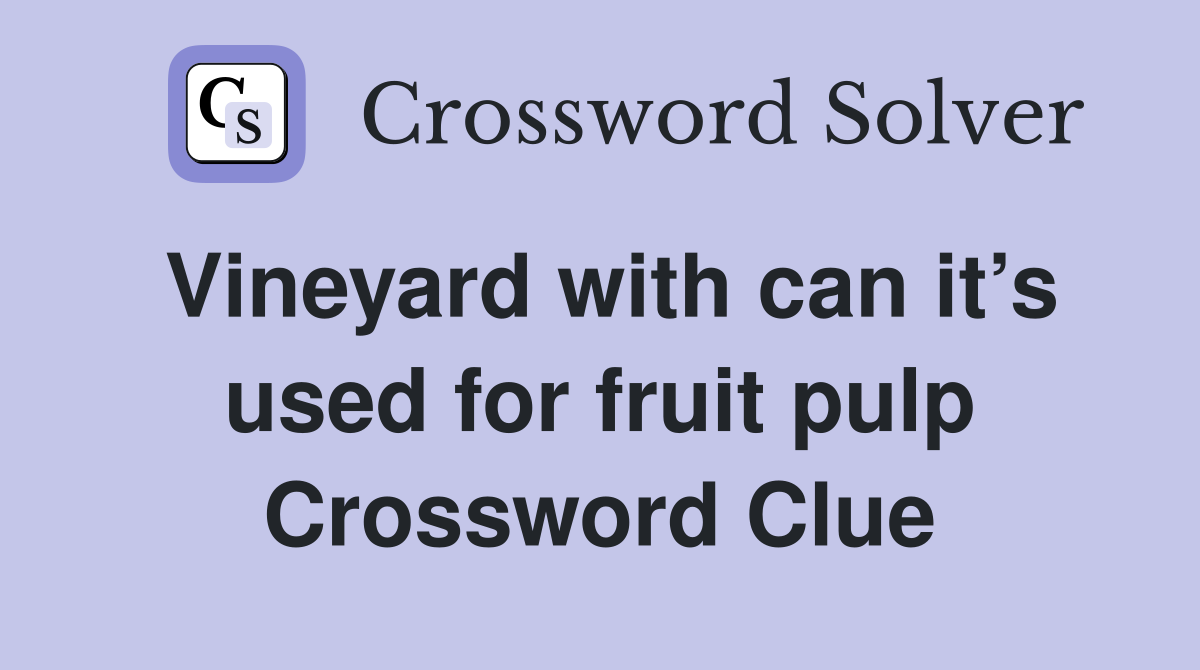 Vineyard with can it’s used for fruit pulp Crossword Clue