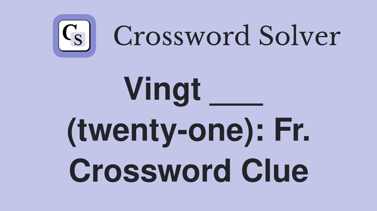 Vingt ___ (twenty-one): Fr. Crossword Clue