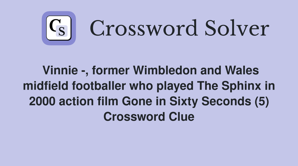 Vinnie -, former Wimbledon and Wales midfield footballer who played The Sphinx in 2000 action film Gone in Sixty Seconds (5) Crossword Clue