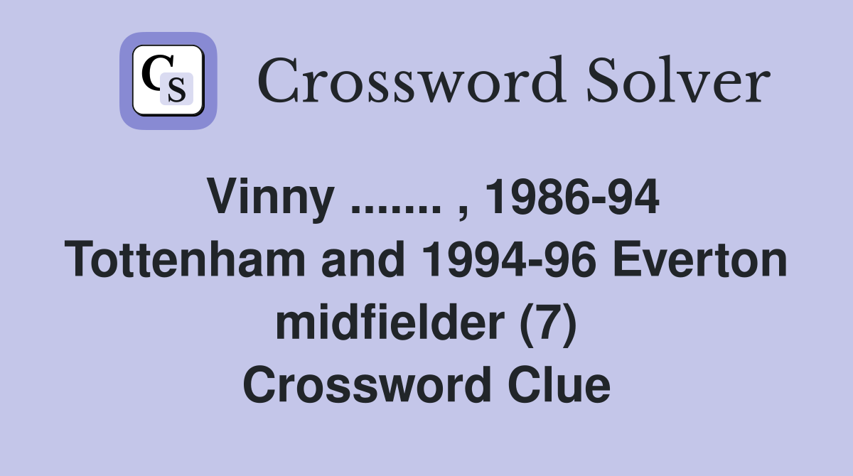 Vinny ....... , 1986-94 Tottenham and 1994-96 Everton midfielder (7) Crossword Clue