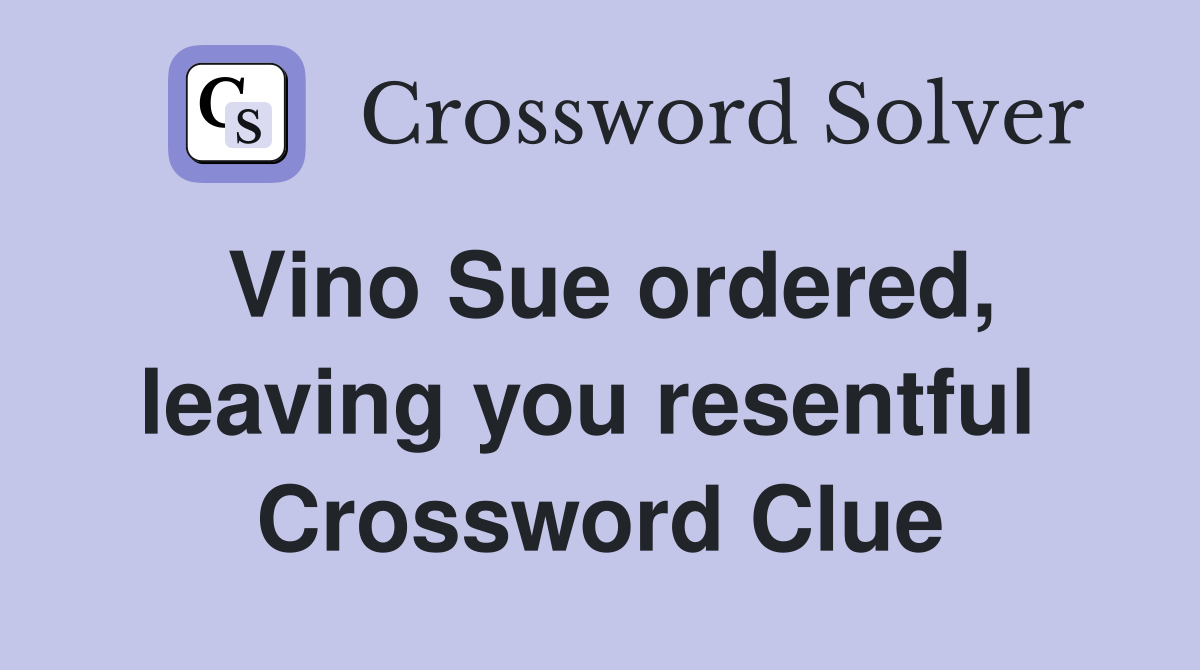Vino Sue ordered, leaving you resentful  Crossword Clue