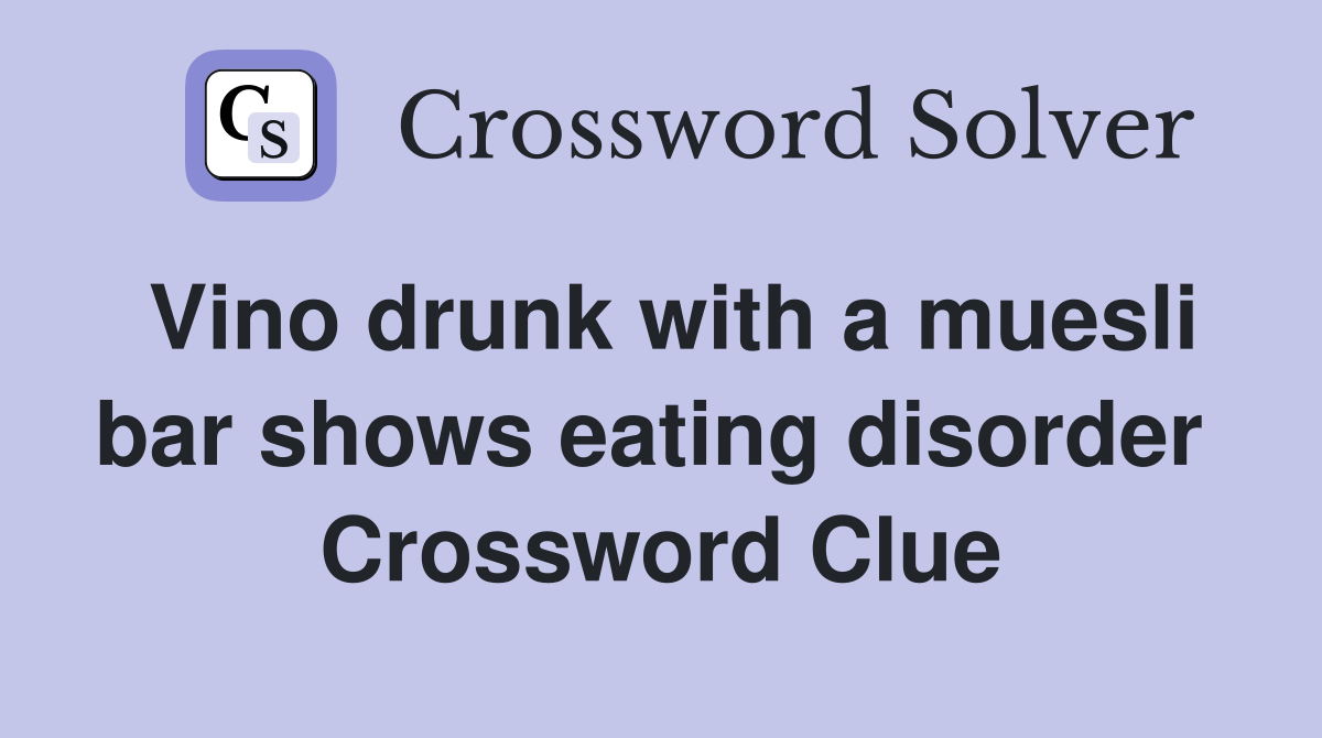 Vino drunk with a muesli bar shows eating disorder  Crossword Clue