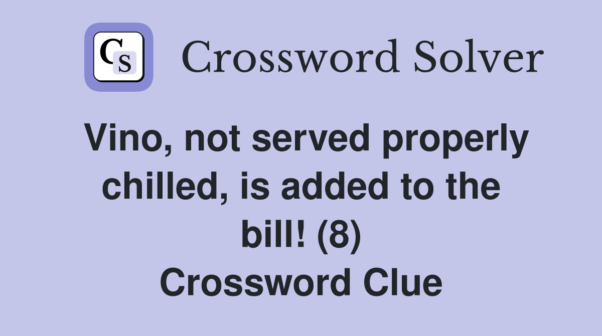 Vino, not served properly chilled, is added to the bill! (8) Crossword Clue