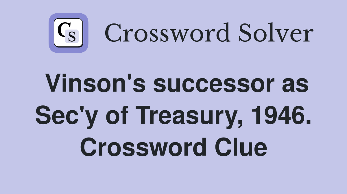 Vinson's successor as Sec'y of Treasury, 1946. Crossword Clue