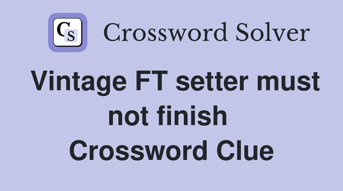 Vintage FT setter must not finish  Crossword Clue