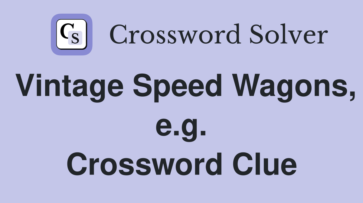 Vintage Speed Wagons, e.g. Crossword Clue