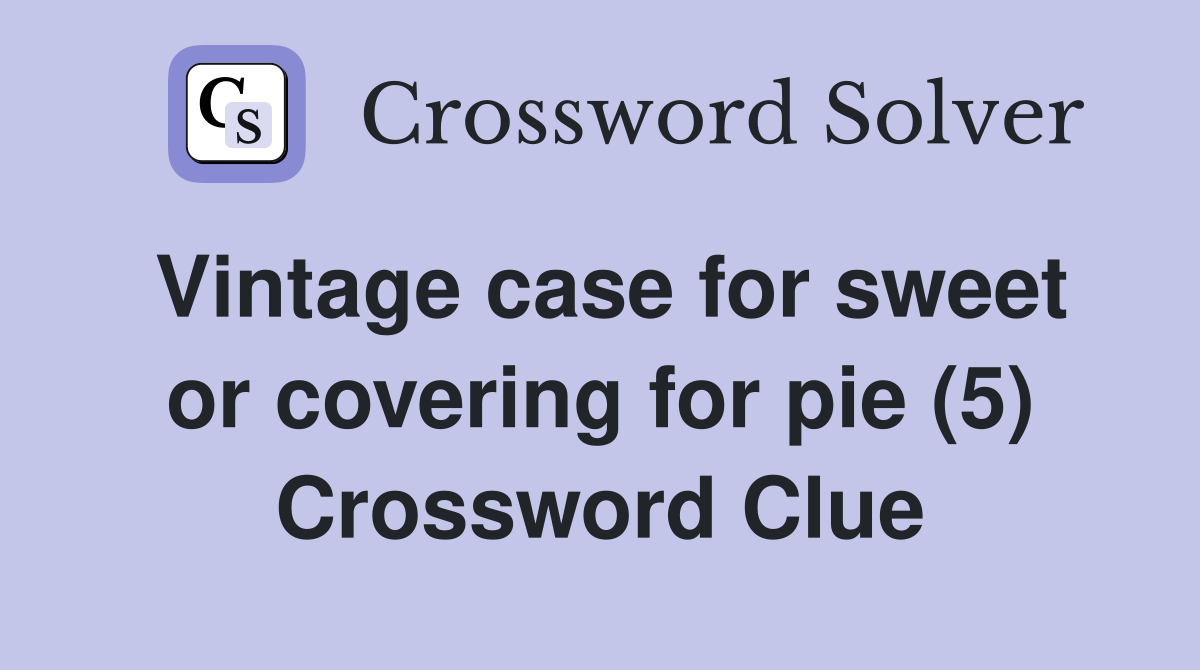 Vintage case for sweet or covering for pie (5) Crossword Clue