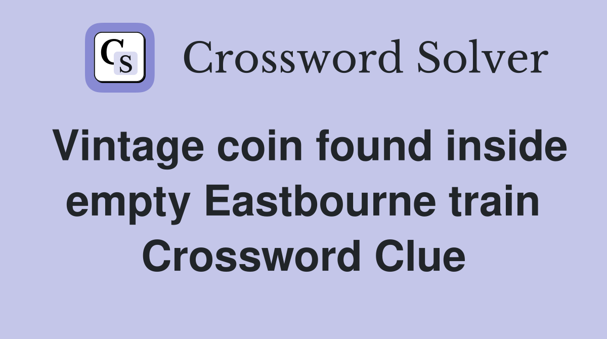 Vintage coin found inside empty Eastbourne train Crossword Clue