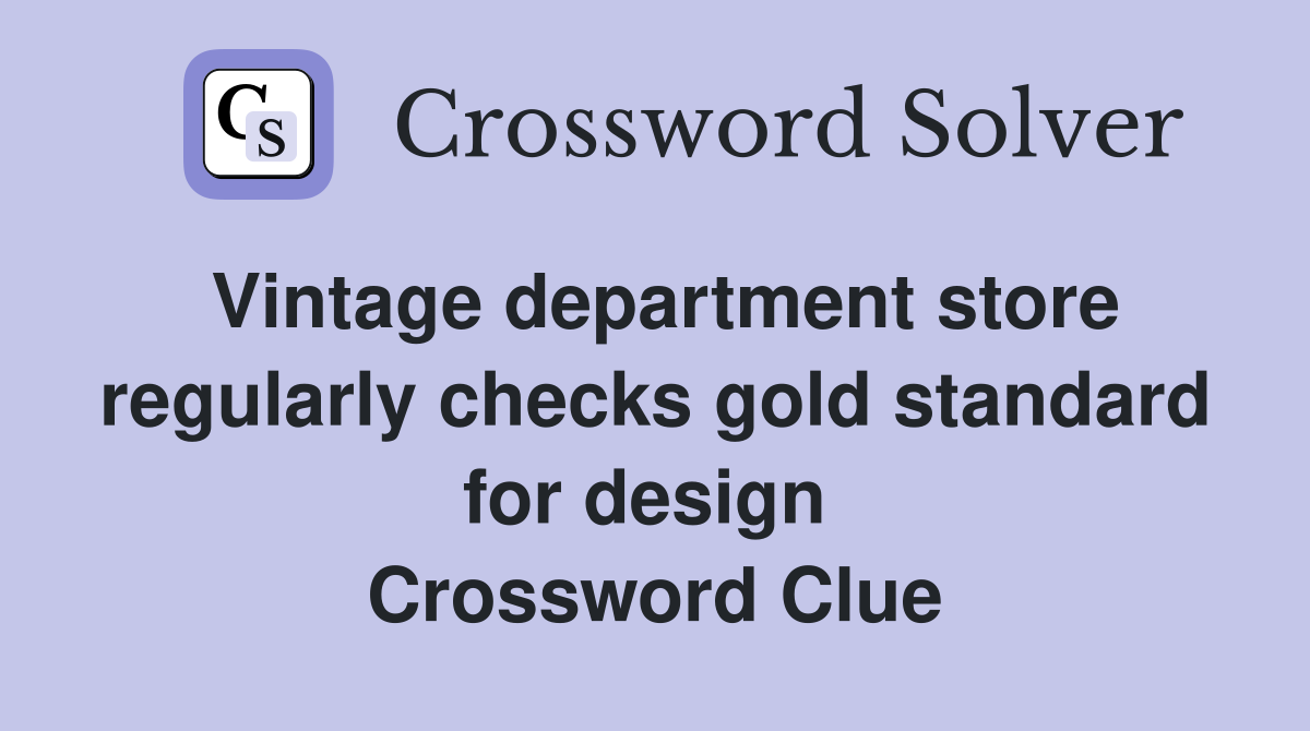 Vintage department store regularly checks gold standard for design  Crossword Clue